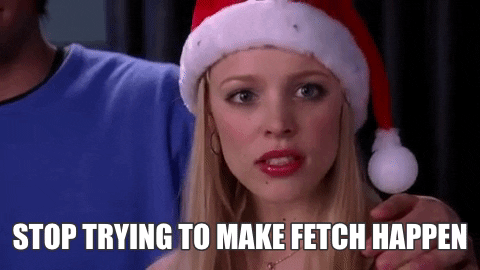 Stop trying to make 'fetch' happen